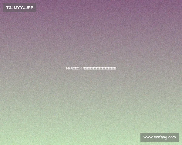 FIFA世界杯2014游戏下载全攻略与经典足球游戏体验合集珍藏版 FIFA世界杯2014游戏下载全攻略与经典足球游戏体验合集珍藏版